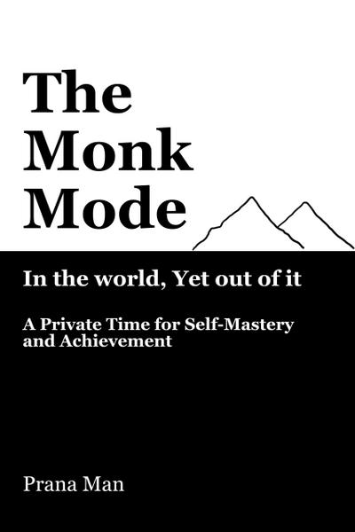 The Monk Mode-Live in the World, Yet Stay Out of It: A Private Time for Self-Mastery and Achievement. Vol-1