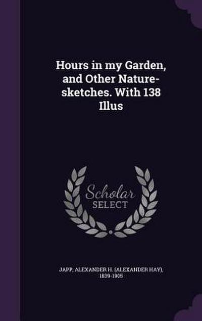 Hours in my Garden, and Other Nature-sketches. With 138 Illus