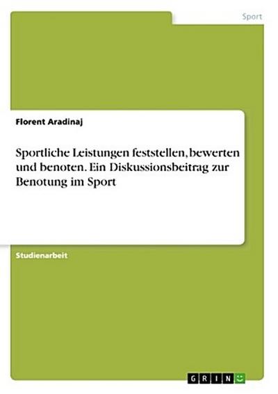 Sportliche Leistungen feststellen, bewerten und benoten. Ein Diskussionsbeitrag zur Benotung im Sport