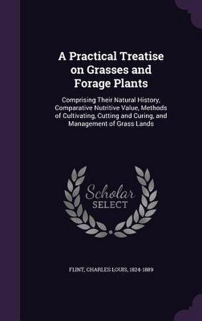 A   Practical Treatise on Grasses and Forage Plants: Comprising Their Natural History, Comparative Nutritive Value, Methods of Cultivating, Cutting an