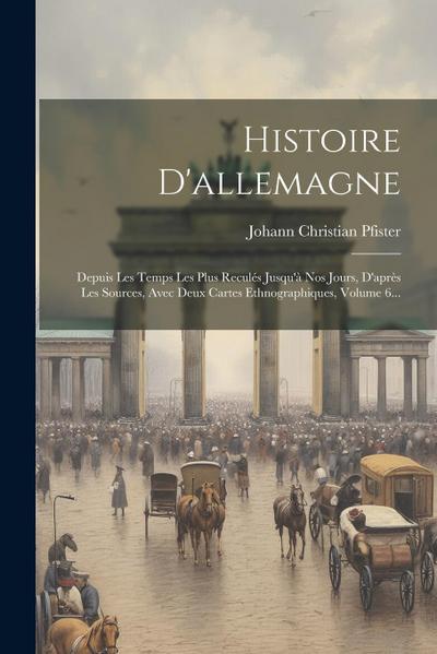 Histoire D’allemagne: Depuis Les Temps Les Plus Reculés Jusqu’à Nos Jours, D’après Les Sources, Avec Deux Cartes Ethnographiques, Volume 6..