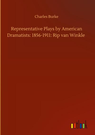 Representative Plays by American Dramatists: 1856-1911: Rip van Winkle