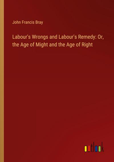 Labour’s Wrongs and Labour’s Remedy: Or, the Age of Might and the Age of Right