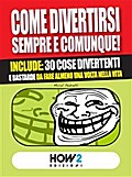 COME DIVERTIRSI SEMPRE E COMUNQUE! Include: 30 cose divertenti e bastarde da fare almeno una volta nella vita
