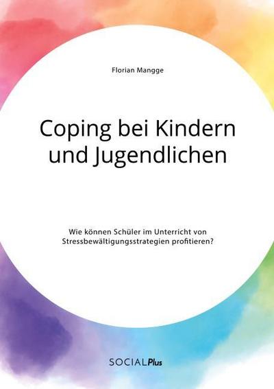 Coping bei Kindern und Jugendlichen. Wie können Schüler im Unterricht von Stressbewältigungsstrategien profitieren?