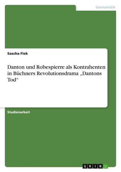 Danton und Robespierre als Kontrahenten in Büchners Revolutionsdrama ¿Dantons Tod¿ - Sascha Fiek