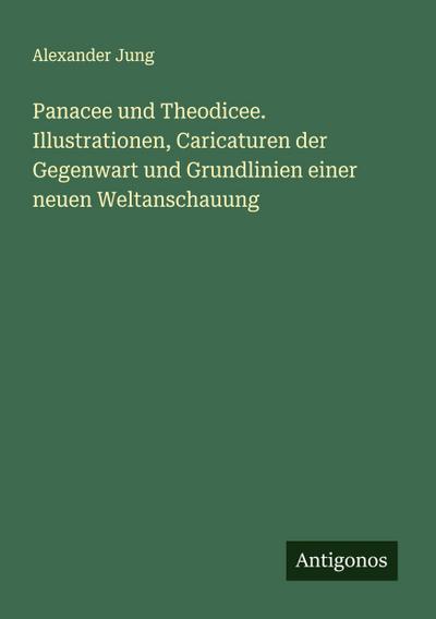 Panacee und Theodicee. Illustrationen, Caricaturen der Gegenwart und Grundlinien einer neuen Weltanschauung
