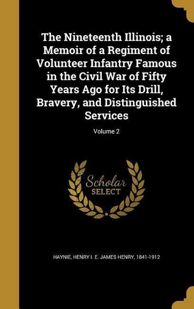 The Nineteenth Illinois; a Memoir of a Regiment of Volunteer Infantry Famous in the Civil War of Fifty Years Ago for Its Drill, Bravery, and Distinguished Services; Volume 2