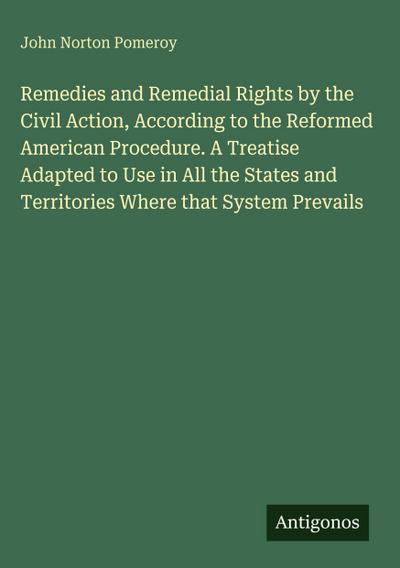 Remedies and Remedial Rights by the Civil Action, According to the Reformed American Procedure. A Treatise Adapted to Use in All the States and Territories Where that System Prevails