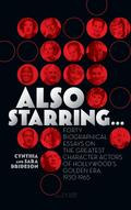 Also Starring... Forty Biographical Essays on the Greatest Character Actors of Hollywood’s Golden Era, 1930-1965