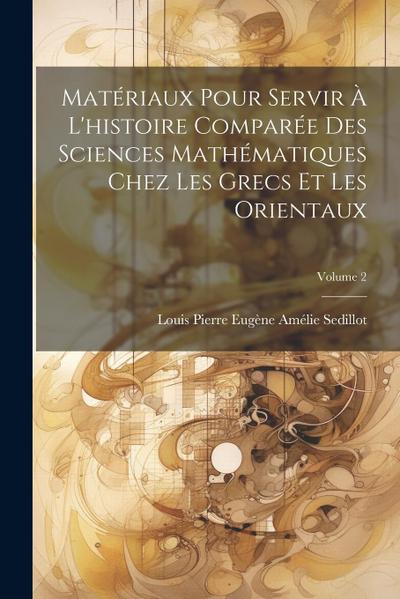 Matériaux Pour Servir À L’histoire Comparée Des Sciences Mathématiques Chez Les Grecs Et Les Orientaux; Volume 2