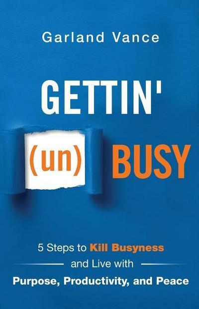 Gettin’ (un)Busy: 5 Steps to Kill Busyness and Live with Purpose, Productivity, and Peace