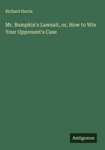 Mr. Bumpkin’s Lawsuit, or, How to Win Your Opponent’s Case