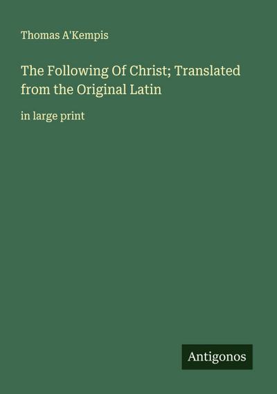 The Following Of Christ; Translated from the Original Latin
