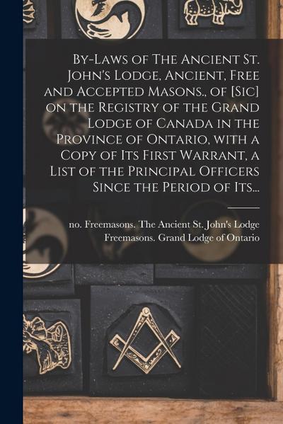 By-laws of The Ancient St. John’s Lodge, Ancient, Free and Accepted Masons., of [sic] on the Registry of the Grand Lodge of Canada in the Province of