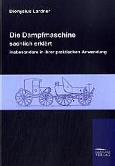 Die Dampfmaschine, sachlich erklärt, insbesondere in ihrer praktischen Anwendung