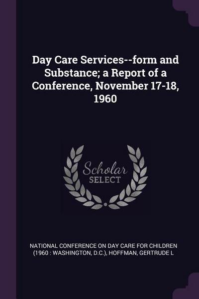 Day Care Services--form and Substance; a Report of a Conference, November 17-18, 1960
