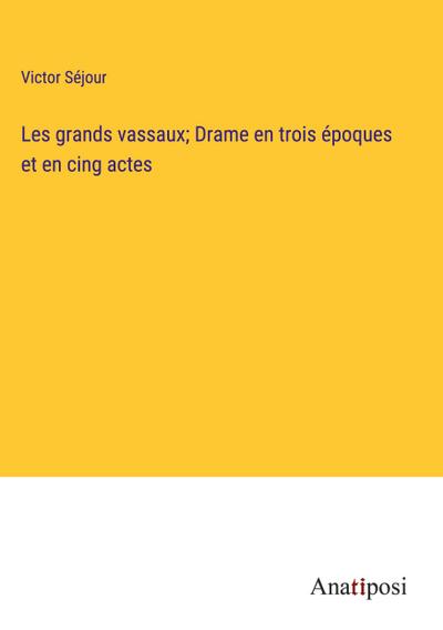 Les grands vassaux; Drame en trois époques et en cing actes