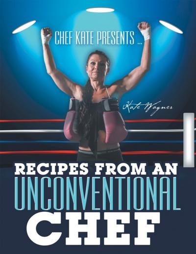 Chef Kate Presents … Recipes from an Unconventional Chef