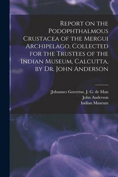 Report on the Podophthalmous Crustacea of the Mergui Archipelago, Collected for the Trustees of the Indian Museum, Calcutta, by Dr. John Anderson