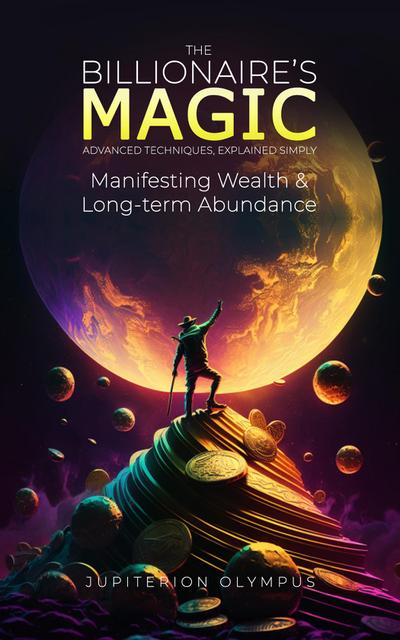 The Billionaire’s Magic: Manifesting Wealth and Long-term Abundance