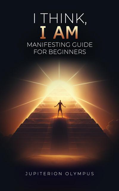 I Think, I Am: Manifesting Guide for Beginners