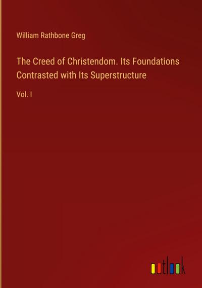 The Creed of Christendom. Its Foundations Contrasted with Its Superstructure