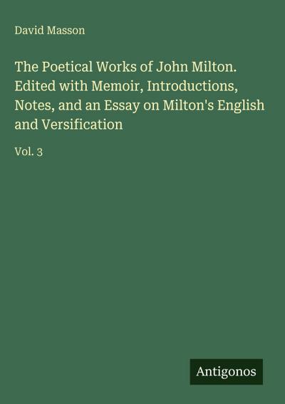 The Poetical Works of John Milton. Edited with Memoir, Introductions, Notes, and an Essay on Milton’s English and Versification