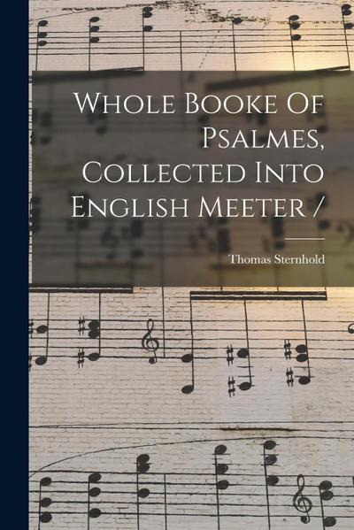 Whole Booke Of Psalmes, Collected Into English Meeter /