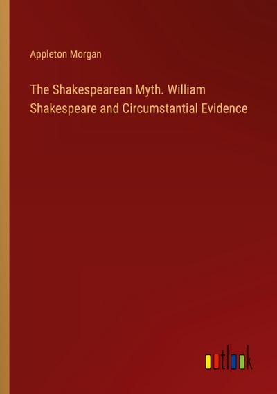 The Shakespearean Myth. William Shakespeare and Circumstantial Evidence