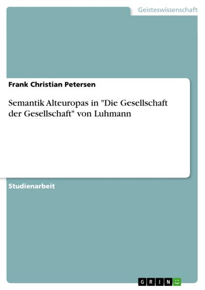 Semantik Alteuropas in ’Die Gesellschaft der Gesellschaft’ von Luhmann