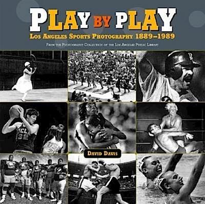 Play by Play: Los Angeles Sports Photography, 1889-1989: From the Photography Collection of the Los Angeles Public Library