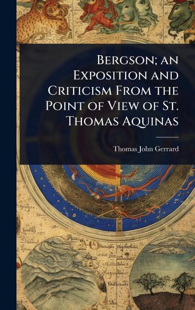 Bergson; an Exposition and Criticism From the Point of View of St. Thomas Aquinas