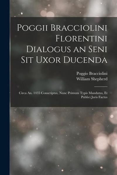 Poggii Bracciolini Florentini Dialogus an Seni Sit Uxor Ducenda