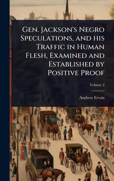 Gen. Jackson’s Negro Speculations, and his Traffic in Human Flesh, Examined and Established by Positive Proof