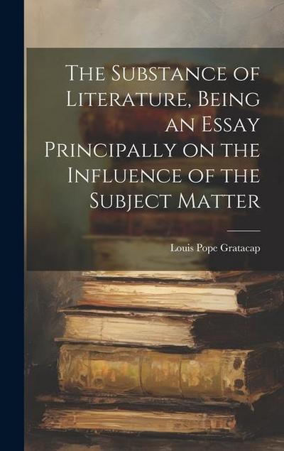 The Substance of Literature, Being an Essay Principally on the Influence of the Subject Matter