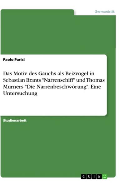 Das Motiv des Gauchs als Beizvogel in Sebastian Brants "Narrenschiff" und Thomas Murners "Die Narrenbeschwörung". Eine Untersuchung