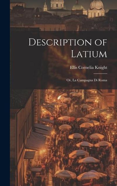 Description of Latium: Or, La Campagna di Roma