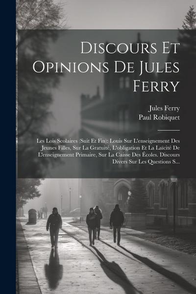 Discours Et Opinions De Jules Ferry: Les Lois Scolaires (Suit Et Fin): Louis Sur L’enseignement Des Jeunes Filles, Sur La Gratuité, L’obligation Et La