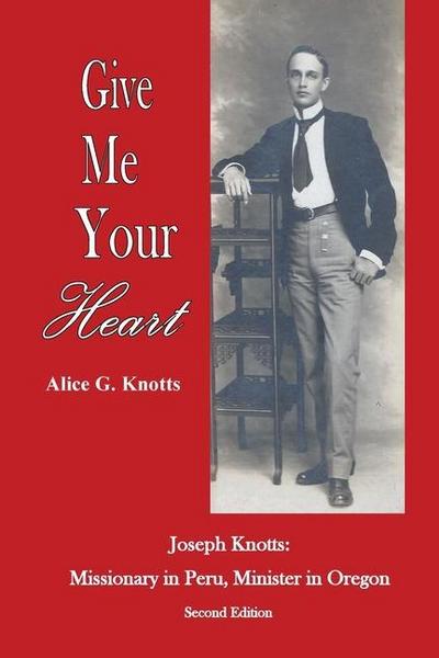 Give Me Your Heart: Joseph Knotts, Missionary in Peru, Minister in Oregon