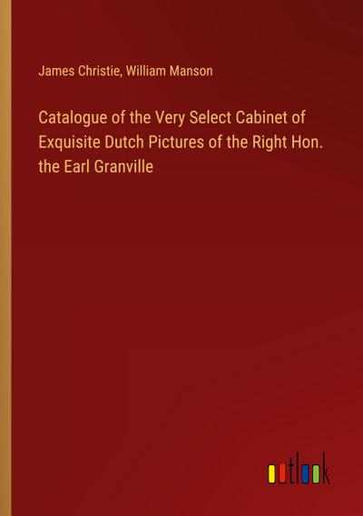 Catalogue of the Very Select Cabinet of Exquisite Dutch Pictures of the Right Hon. the Earl Granville