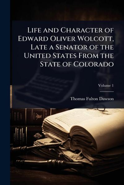 Life and Character of Edward Oliver Wolcott, Late a Senator of the United States From the State of Colorado