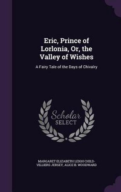 Eric, Prince of Lorlonia, Or, the Valley of Wishes: A Fairy Tale of the Days of Chivalry