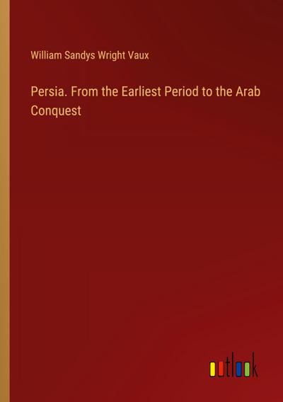 Persia. From the Earliest Period to the Arab Conquest