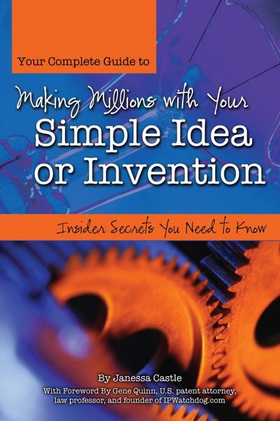 Your Complete Guide to Making Millions with Your Simple Idea or Invention