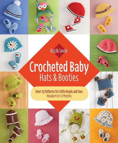 Crocheted Baby: Hats & Booties: Over 25 Patterns for Little Heads and Toes--Newborn to 12 Months
