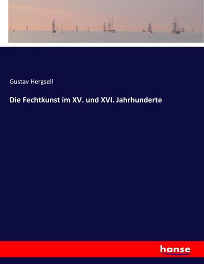 Die Fechtkunst im XV. und XVI. Jahrhunderte