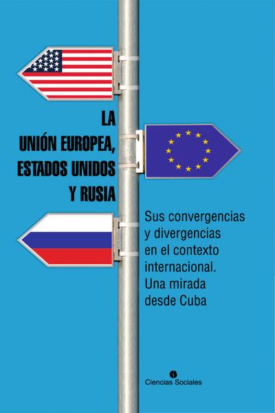 La Unión Europea, Estados Unidos y Rusia. Sus convergencias y divergencias en el contexto internacional. Una mirada desde Cuba