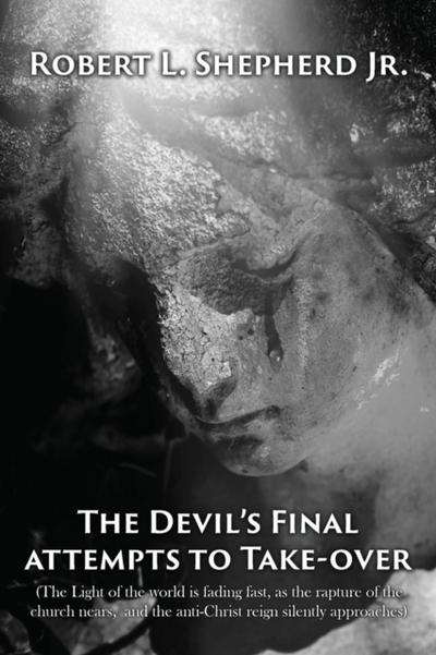 The Devil’s Final Attempt to Take Over The Light of the World Is Fading Fast, As the Rapture of the Church Nears, and the Anti-Christ Reign Silently Approaches