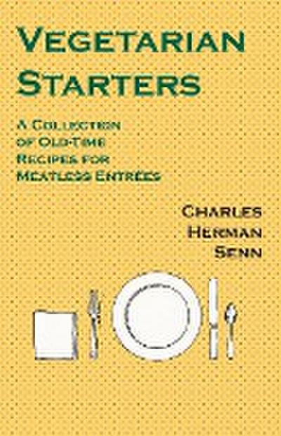Vegetarian Starters - A Collection of Old-Time Recipes for Meatless Entrées - Charles Herman Senn